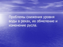 Проблемы снижения уровня воды в реках, их обмеление и изменение русла.