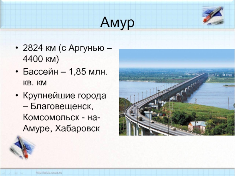 Амур2824 км (с Аргунью – 4400 км)Бассейн – 1,85 млн. кв. кмКрупнейшие города – Благовещенск, Комсомольск -