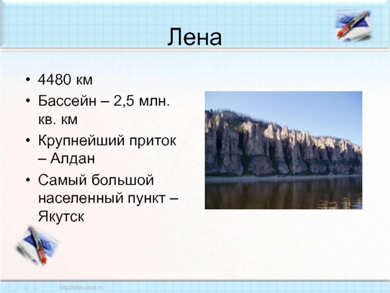 Лена4480 кмБассейн – 2,5 млн. кв. кмКрупнейший приток – АлданСамый большой населенный пункт – Якутск