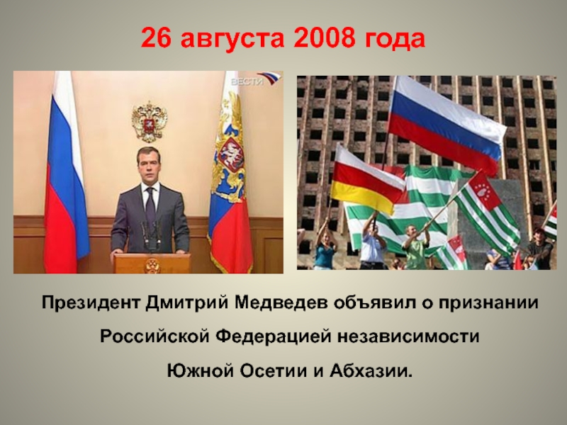 Президент Дмитрий Медведев объявил о признании Российской Федерацией независимости Южной Осетии и Абхазии. 26 августа 2008 года