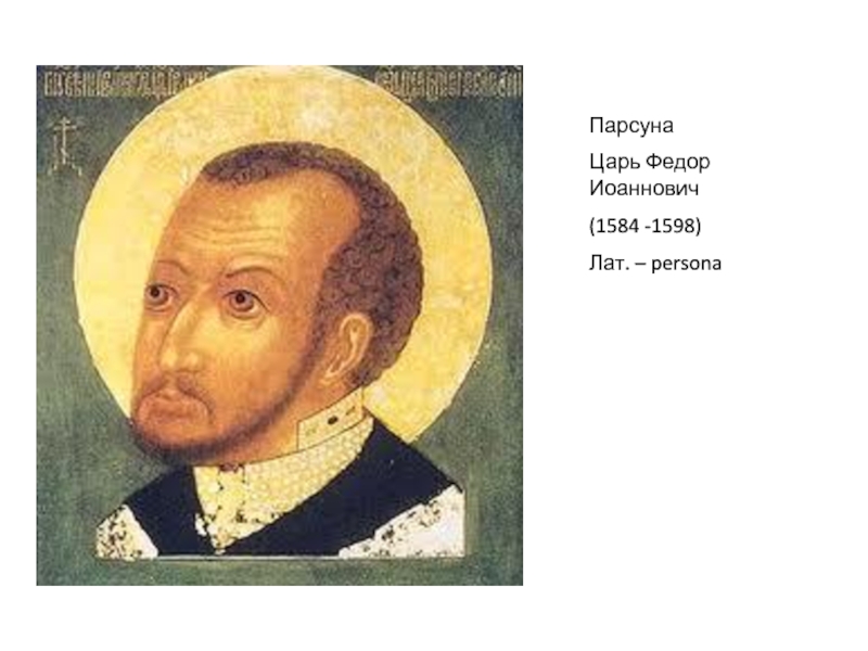 ПарсунаЦарь Федор Иоаннович(1584 -1598) Лат. – persona
