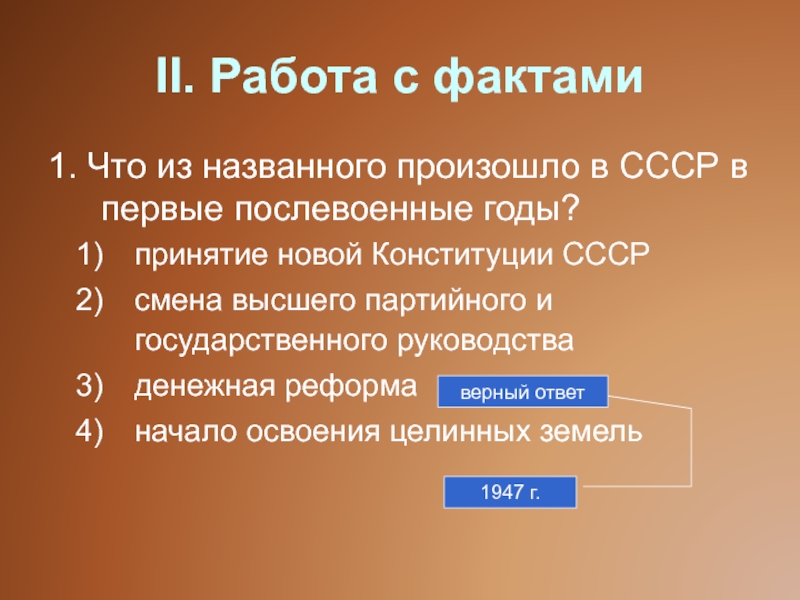 II. Работа с фактами1. Что из названного произошло в СССР в первые послевоенные годы?принятие новой Конституции СССРсмена