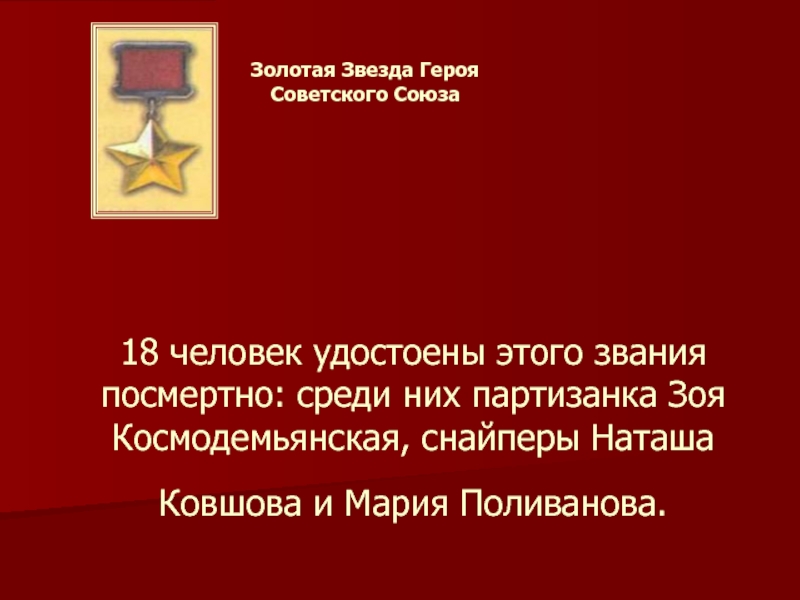 Золотая Звезда Героя Советского Союза		18 человек удостоены этого звания посмертно: среди них партизанка Зоя Космодемьянская, снайперы Наташа