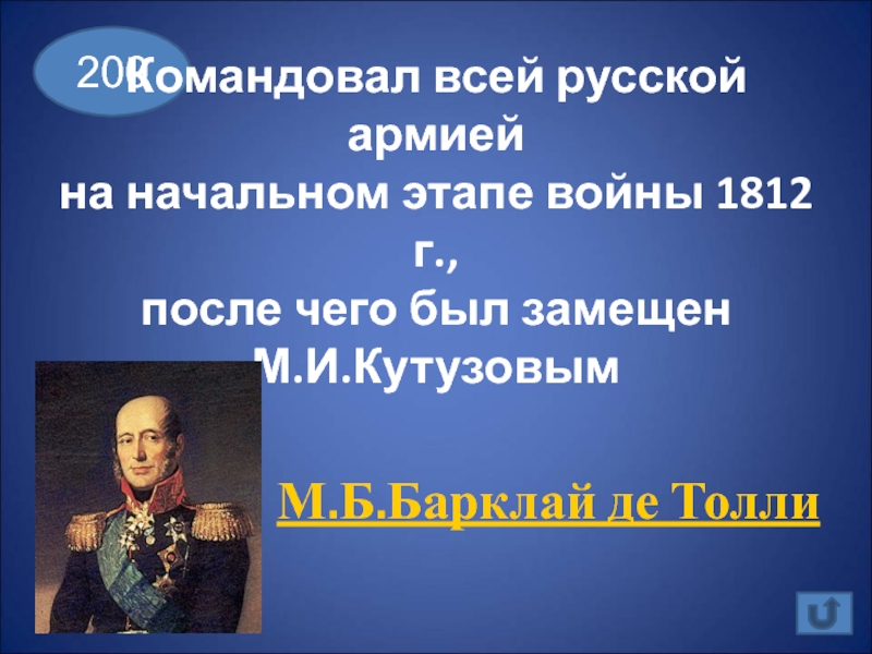 200Командовал всей русской армией  на начальном этапе войны 1812 г., после чего был замещен  М.И.Кутузовым