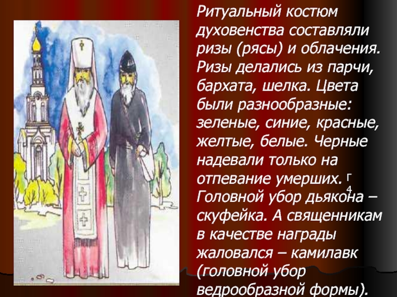 Г4 Ритуальный костюм духовенства составляли ризы (рясы) и облачения. Ризы делались из парчи, бархата, шелка. Цвета были