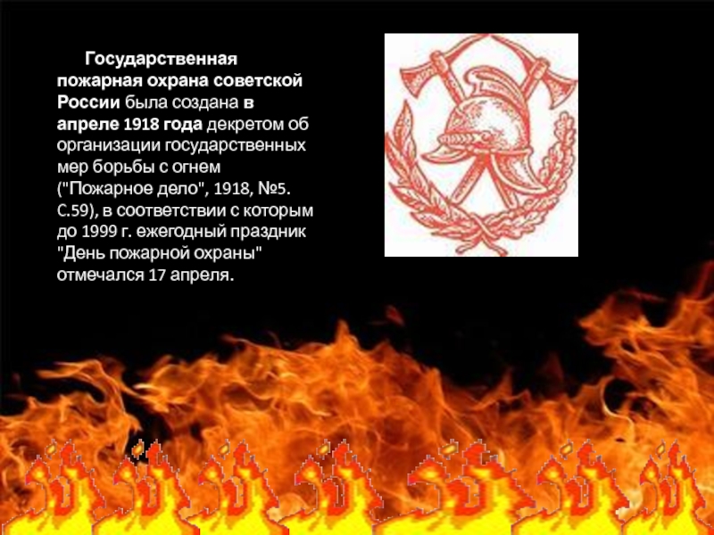        Государственная пожарная охрана советской России была создана в апреле 1918 года декретом об организации государственных мер