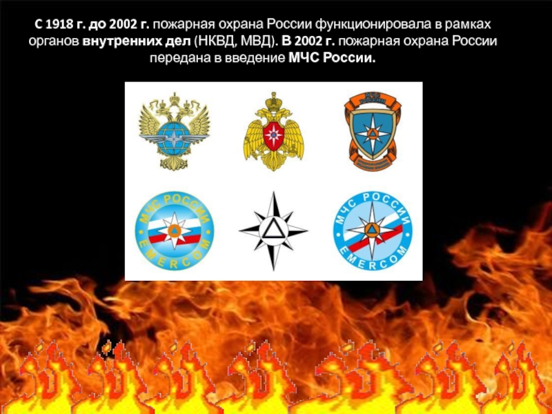C 1918 г. до 2002 г. пожарная охрана России функционировала в рамках органов внутренних дел (НКВД, МВД).