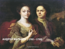 АНДРЕЙ МАТВЕЕВ. ( 1702 – 1739).