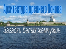 Архитектура древнего Пскова  Загадки белых жемчужин