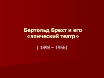 Бертольд Брехт и его «эпический театр»  ( 1898 – 1956)