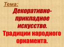 Декоративно-прикладное искусство. Традиции народного орнамента.