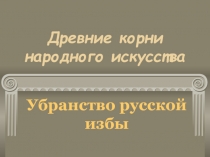 Древние корни народного искусства  Убранство русской избы