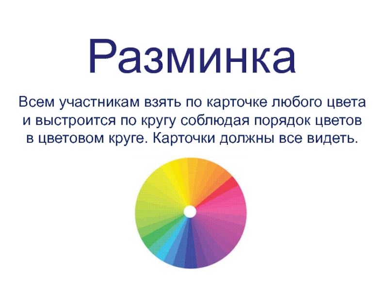 РазминкаВсем участникам взять по карточке любого цвета и выстроится по кругу соблюдая порядок цветов в цветовом круге.