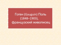 Гоген (Gauguin) Поль (1848–1903), французский живописец