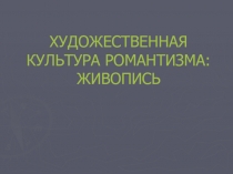 ХУДОЖЕСТВЕННАЯ КУЛЬТУРА РОМАНТИЗМА: ЖИВОПИСЬ