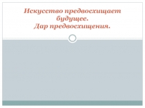 Искусство предвосхищает  будущее. Дар предвосхищения.