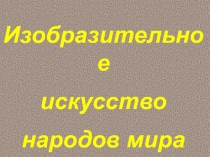 Изобразительное  искусство  народов мира