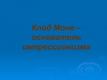 Клод Моне – основатель импрессионизма