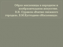 Образ масленицы в народном и изобразительном искусстве. В.И. Суриков «Взятие снежного городка», Б.М.Кустодиев «Масленица».