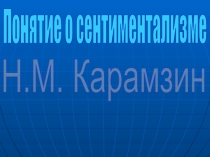 Понятие о сентиментализме  Н.М. Карамзин