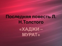 Последняя повесть Л.Н.Толстого  «ХАДЖИ – МУРАТ»