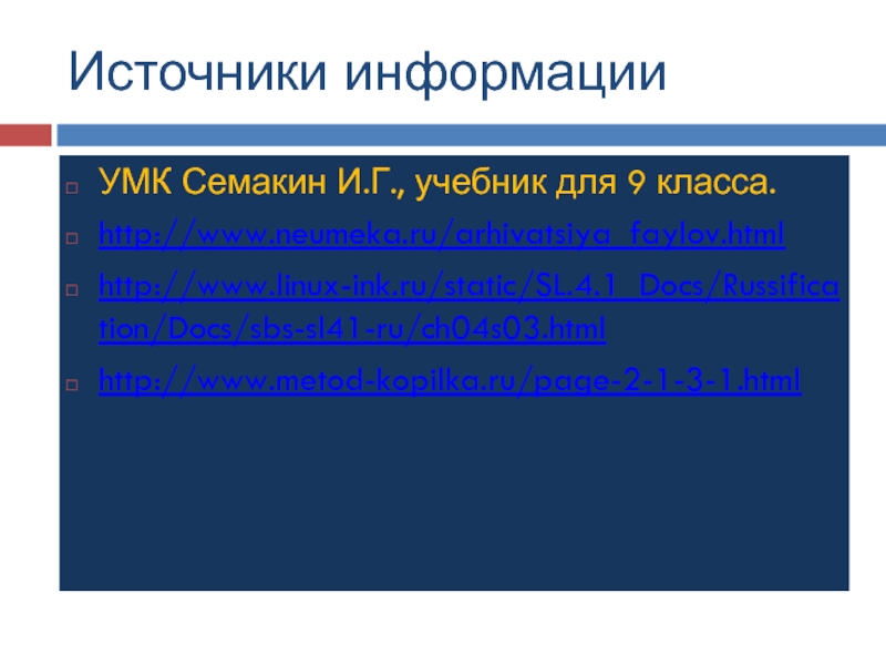 Источники информацииУМК Семакин И.Г., учебник для 9 класса.http://www.neumeka.ru/arhivatsiya_faylov.htmlhttp://www.linux-ink.ru/static/SL.4.1_Docs/Russification/Docs/sbs-sl41-ru/ch04s03.htmlhttp://www.metod-kopilka.ru/page-2-1-3-1.html