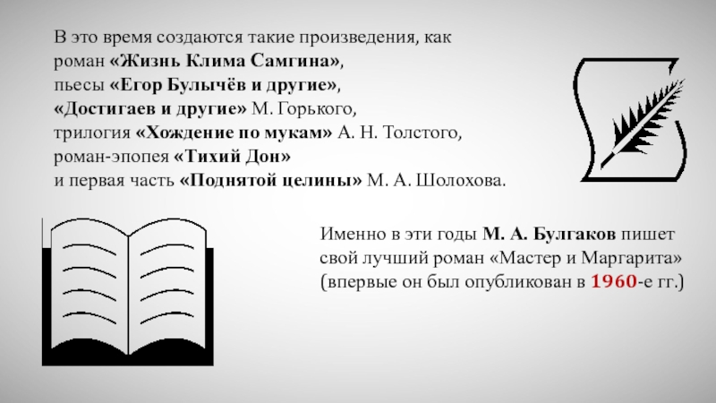 В это время создаются такие произведения, как роман «Жизнь Клима Самгина», пьесы «Егор Булычёв и другие», «Достигаев