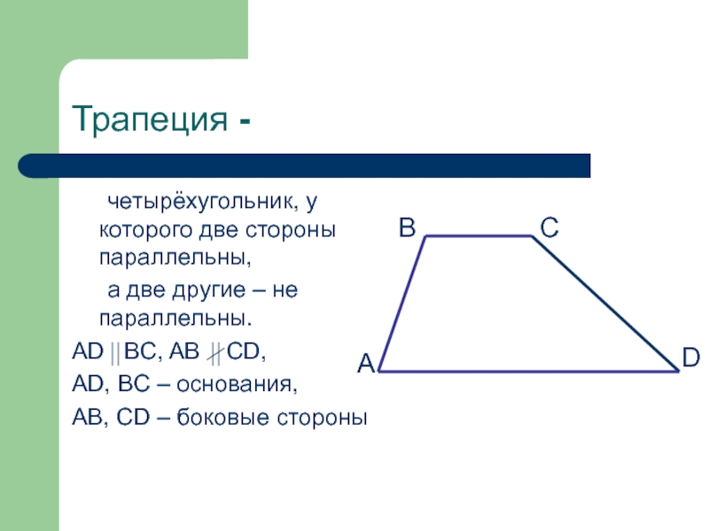 Трапеция -	четырёхугольник, у которого две стороны параллельны, 	а две другие – не параллельны. AD  BC, AB