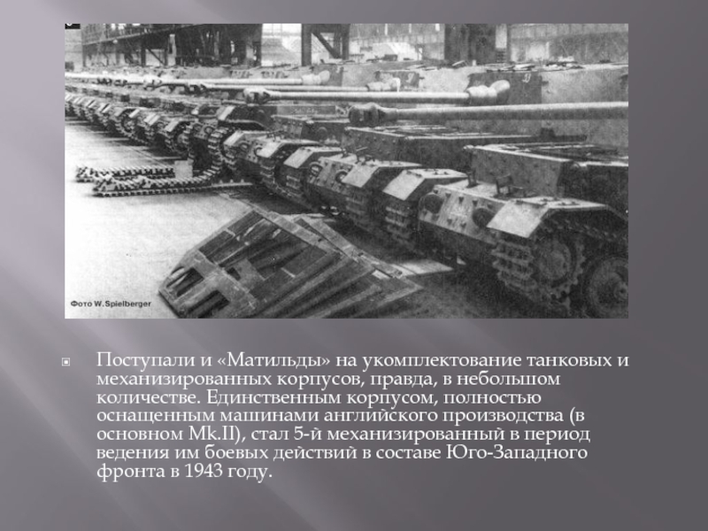 Поступали и «Матильды» на укомплектование танковых и механизированных корпусов, правда, в небольшом количестве. Единственным корпусом, полностью оснащенным