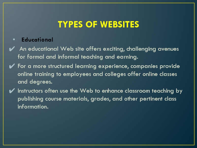 TYPES OF WEBSITES	Educational An educational Web site offers exciting, challenging avenues for formal and informal teaching and