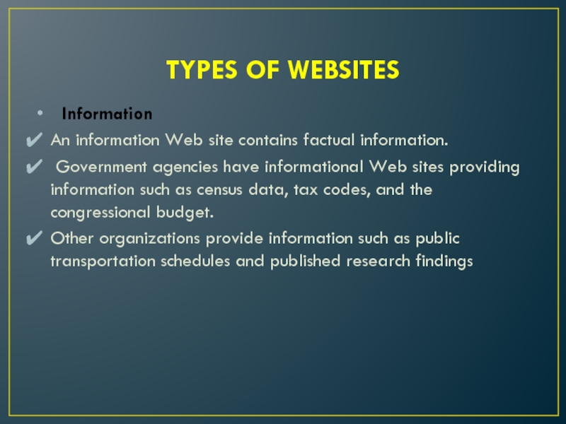TYPES OF WEBSITES	Information An information Web site contains factual information. Government agencies have informational Web sites providing