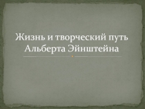 Жизнь и творческий путьАльберта Эйнштейна