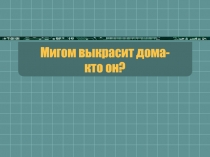 Мигом выкрасит дома - кто он?