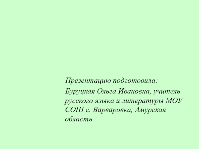 Презентацию подготовила:  Буруцкая Ольга Ивановна, учитель русского языка и литературы МОУ СОШ с. Варваровка,