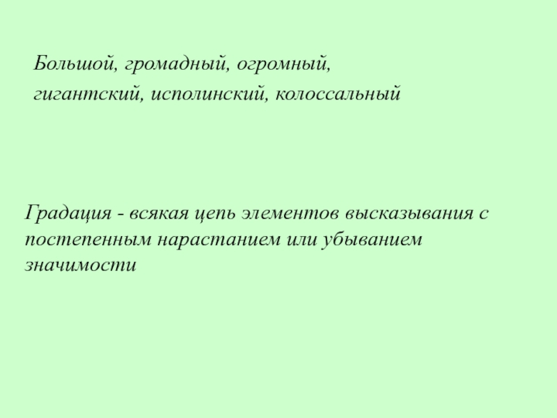 Большой, громадный, огромный,гигантский, исполинский, колоссальныйГрадация - всякая цепь элементов высказывания с постепенным нарастанием или убыванием значимости