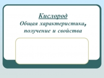 Кислород. Общая характеристика, получение и свойства