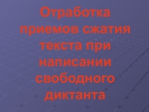 Отработка приемов сжатия текста при написании свободного диктанта