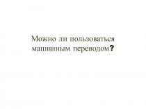 Можно ли пользоваться машинным переводом?