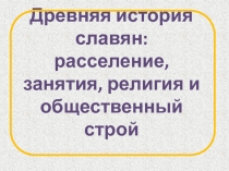 Древняя история славян: расселение, занятия, религия и общественный строй