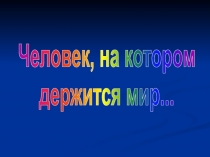 Человек, на котором держится мир