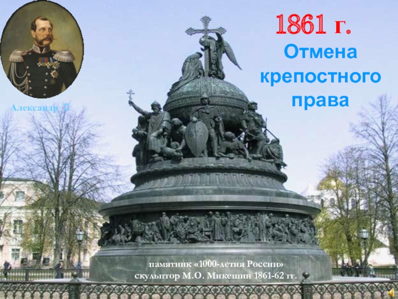 памятник «1000-летия России»скульптор М.О. Микешин 1861-62 гг.Александр II1861 г.Отмена крепостного права