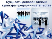 Сущность деловой этики и культура предпринимательства.