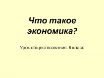 Что такое экономика? 6 класс