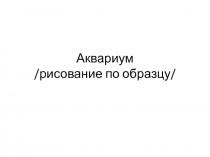 Аквариум - рисование по образцу