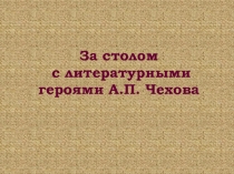 Литературные герои А.П. Чехова и их кулинарные предпочтения