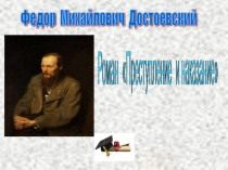 Федор Михайлович Достоевский. Роман Преступление  и наказание