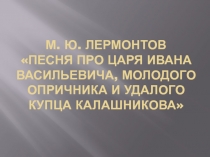Песня про царя Ивана Васильевича, молодого опричника и удалого купца Калашникова М.Ю. Лермонтов