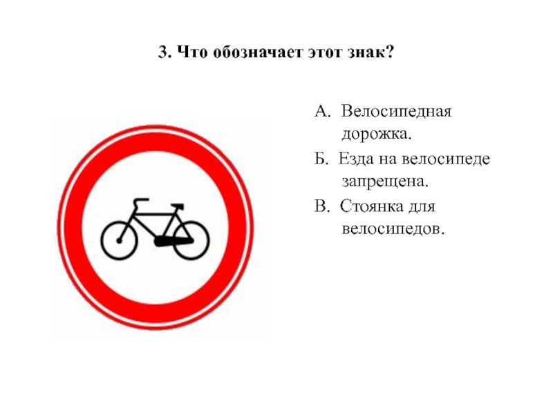 3. Что обозначает этот знак?А.  Велосипедная дорожка.Б.  Езда на велосипеде запрещена.В.  Стоянка для велосипедов.