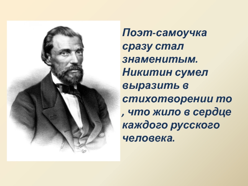 Поэт-самоучка сразу стал знаменитым. Никитин сумел выразить в стихотворении то , что жило в сердце каждого русского