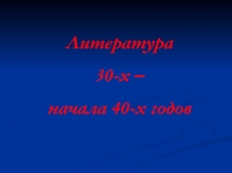 Литература 30-х – начала 40-х годов